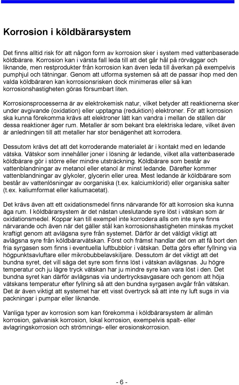 Genom att utforma systemen så att de passar ihop med den valda köldbäraren kan korrosionsrisken dock minimeras eller så kan korrosionshastigheten göras försumbart liten.
