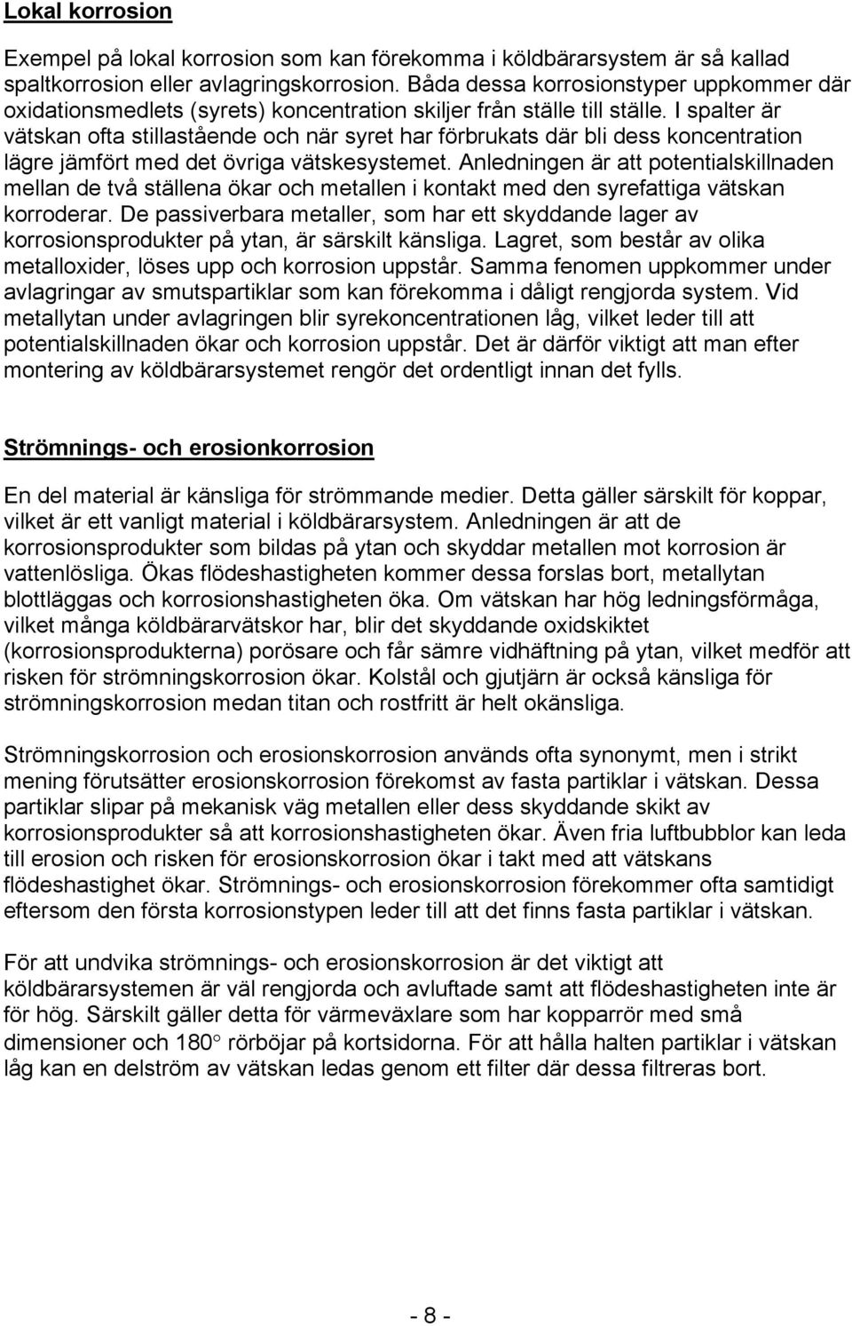 I spalter är vätskan ofta stillastående och när syret har förbrukats där bli dess koncentration lägre jämfört med det övriga vätskesystemet.