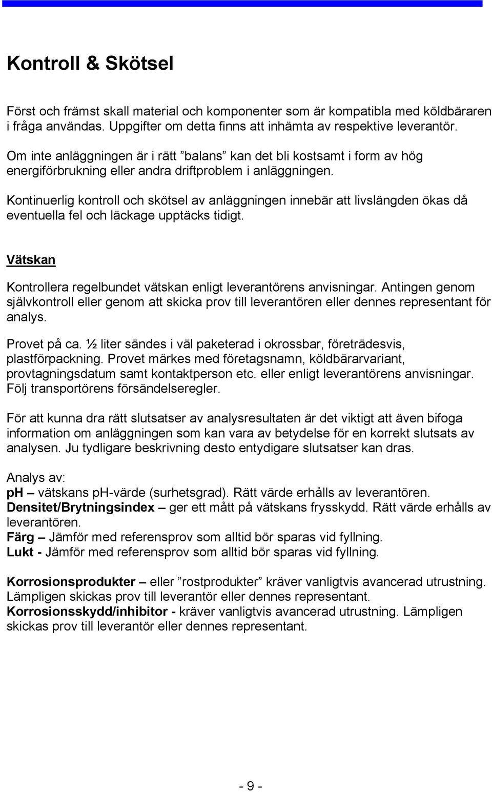 Kontinuerlig kontroll och skötsel av anläggningen innebär att livslängden ökas då eventuella fel och läckage upptäcks tidigt. Vätskan Kontrollera regelbundet vätskan enligt leverantörens anvisningar.