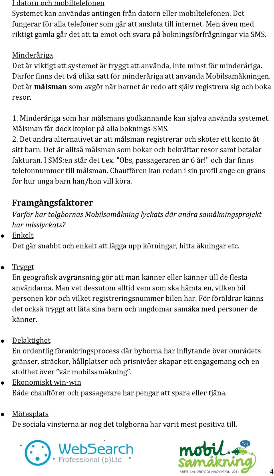 Därför finns det två olika sätt för minderåriga att använda Mobilsamåkningen. Det är målsman som avgör när barnet är redo att själv registrera sig och boka resor. 1.