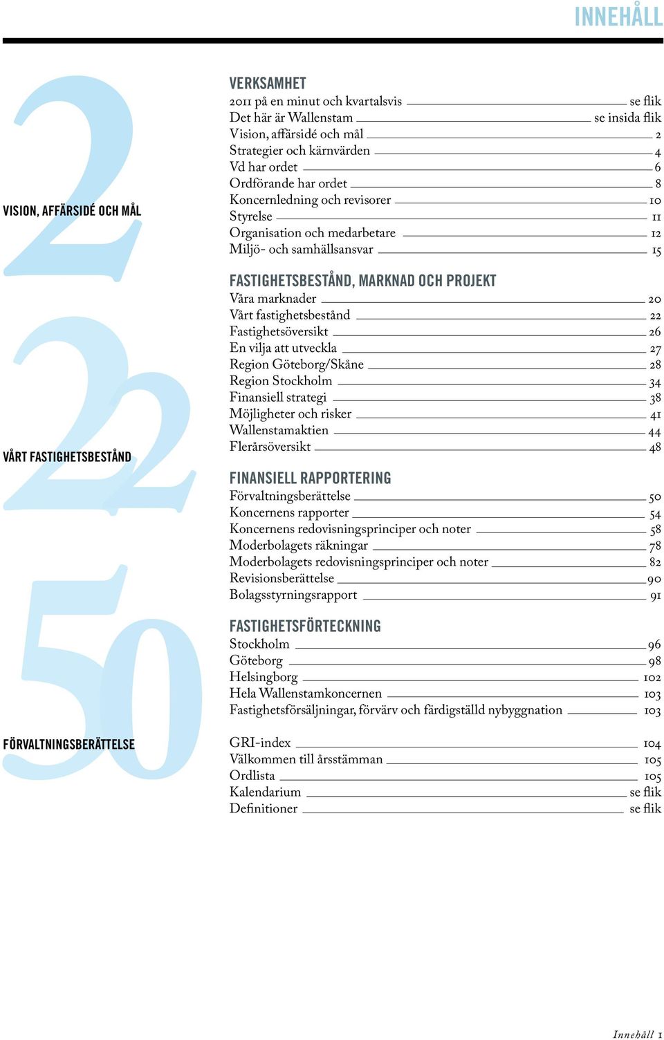marknader 2 Vårt fastighetsbestånd 22 Fastighetsöversikt 26 En vilja att utveckla 27 Region Göteborg/Skåne 28 Region Stockholm 34 Finansiell strategi 38 Möjligheter och risker 41 Wallenstamaktien 44