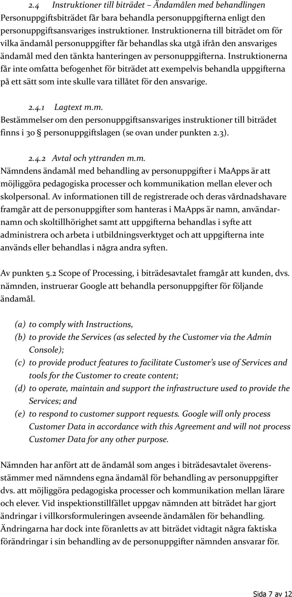 Instruktionerna får inte omfatta befogenhet för biträdet att exempelvis behandla uppgifterna på ett sätt som inte skulle vara tillåtet för den ansvarige. 2.4.1 Lagtext m.m. Bestämmelser om den personuppgiftsansvariges instruktioner till biträdet finns i 30 personuppgiftslagen (se ovan under punkten 2.