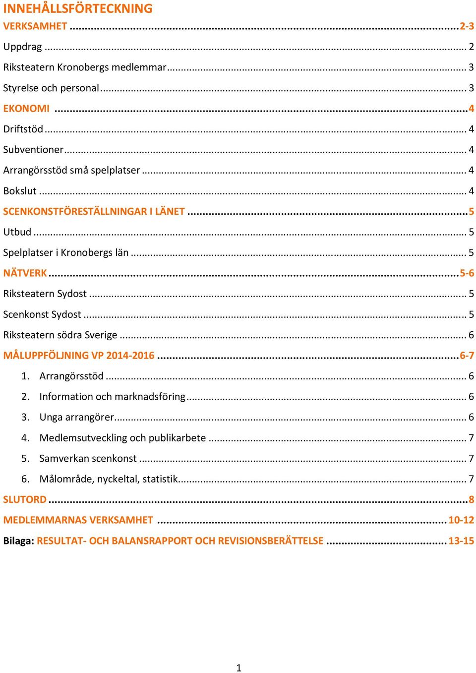 .. 5 Scenkonst Sydost... 5 Riksteatern södra Sverige... 6 MÅLUPPFÖLJNING VP 2014-2016... 6-7 1. Arrangörsstöd... 6 2. Information och marknadsföring... 6 3. Unga arrangörer... 6 4.