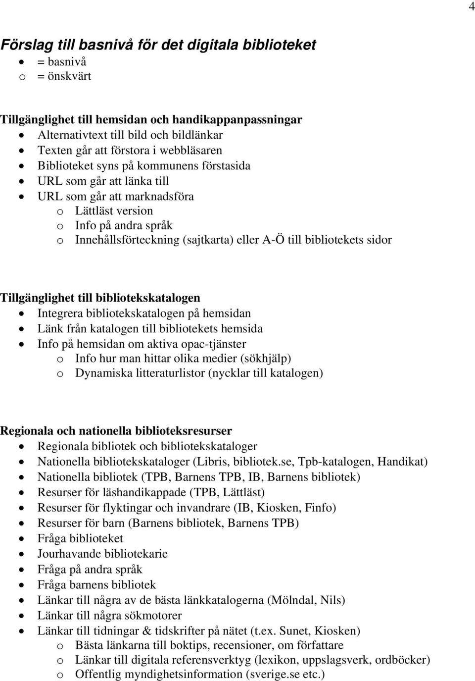 bibliotekets sidor Tillgänglighet till bibliotekskatalogen Integrera bibliotekskatalogen på hemsidan Länk från katalogen till bibliotekets hemsida Info på hemsidan om aktiva opac-tjänster o Info hur