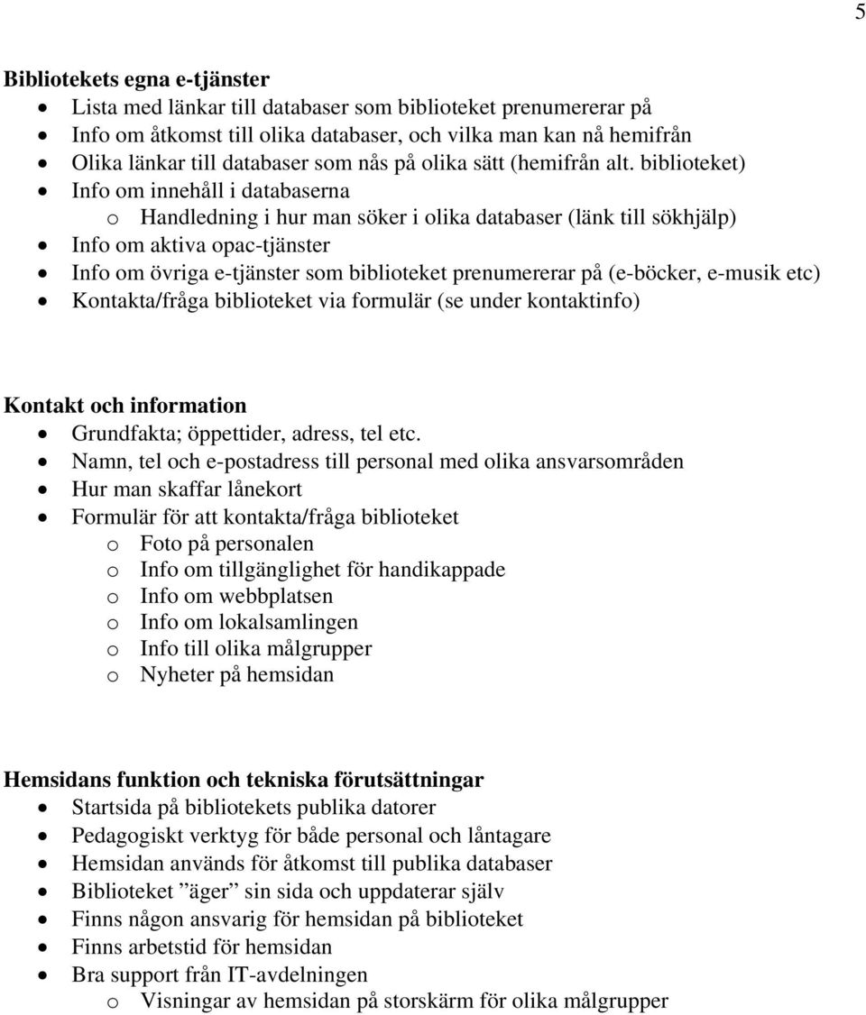 biblioteket) Info om innehåll i databaserna o Handledning i hur man söker i olika databaser (länk till sökhjälp) Info om aktiva opac-tjänster Info om övriga e-tjänster som biblioteket prenumererar på