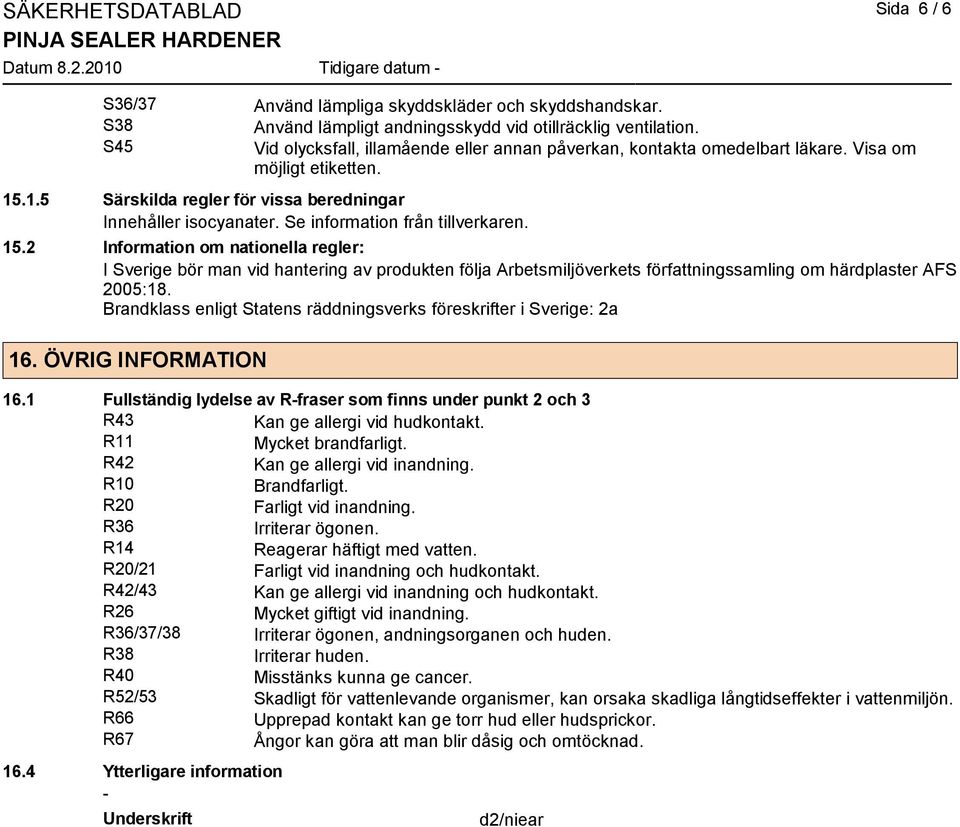 Se information från tillverkaren. 15.2 Information om nationella regler: I Sverige bör man vid hantering av produkten följa Arbetsmiljöverkets författningssamling om härdplaster AFS 2005:18.