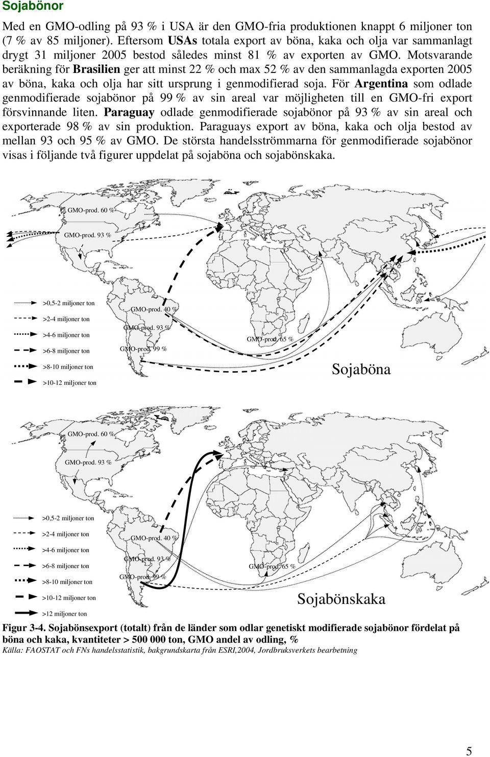 Motsvarande beräkning för Brasilien ger att minst 22 % och max 52 % av den sammanlagda exporten 2005 av böna, kaka och olja har sitt ursprung i genmodifierad soja.