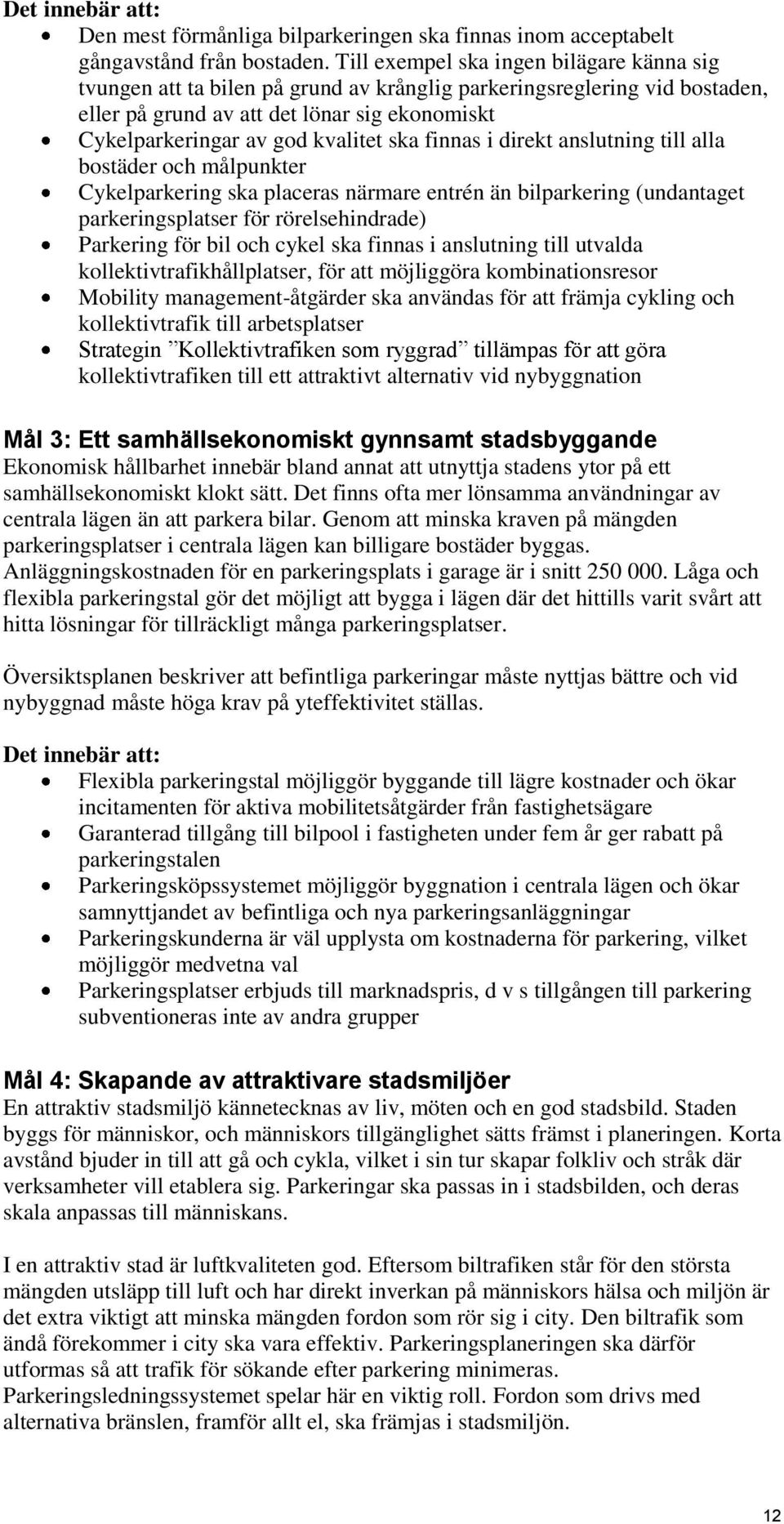 ska finnas i direkt anslutning till alla bostäder och målpunkter Cykelparkering ska placeras närmare entrén än bilparkering (undantaget parkeringsplatser för rörelsehindrade) Parkering för bil och