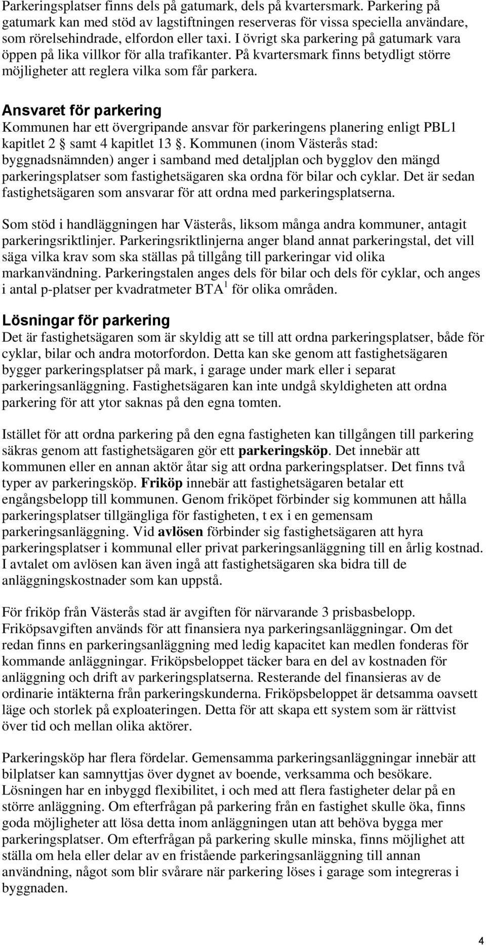 Ansvaret för parkering Kommunen har ett övergripande ansvar för parkeringens planering enligt PBL1 kapitlet 2 samt 4 kapitlet 13.