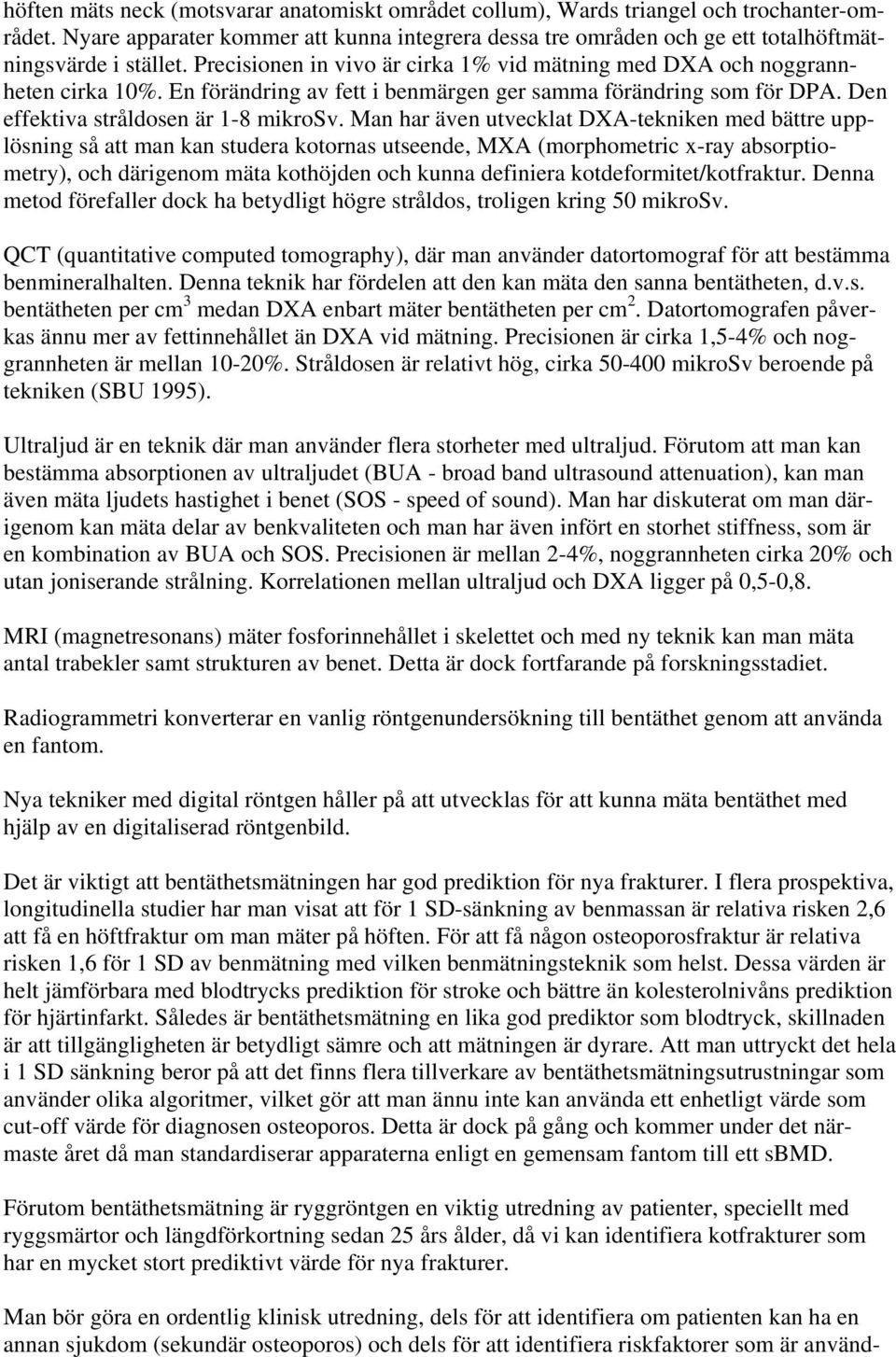 Man har även utvecklat DXA-tekniken med bättre upplösning så att man kan studera kotornas utseende, MXA (morphometric x-ray absorptiometry), och därigenom mäta kothöjden och kunna definiera