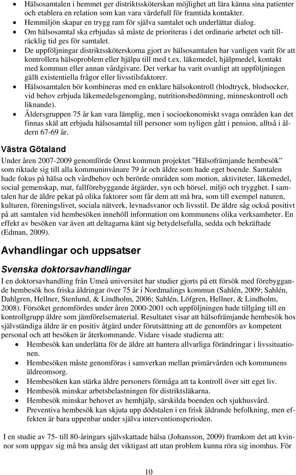 De uppföljningar distriktssköterskorna gjort av hälsosamtalen har vanligen varit för att kontrollera hälsoproblem eller hjälpa till med t.ex.