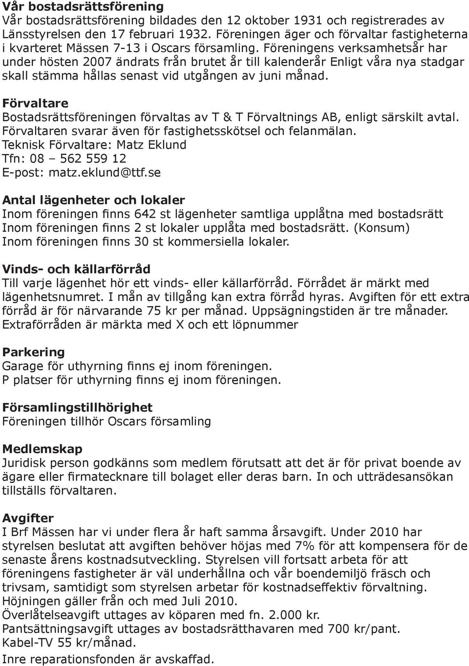 Föreningens verksamhetsår har under hösten 2007 ändrats från brutet år till kalenderår Enligt våra nya stadgar skall stämma hållas senast vid utgången av juni månad.