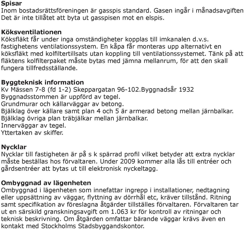 En kåpa får monteras upp alternativt en köksfläkt med kolfiltertillsats utan koppling till ventilationssystemet.