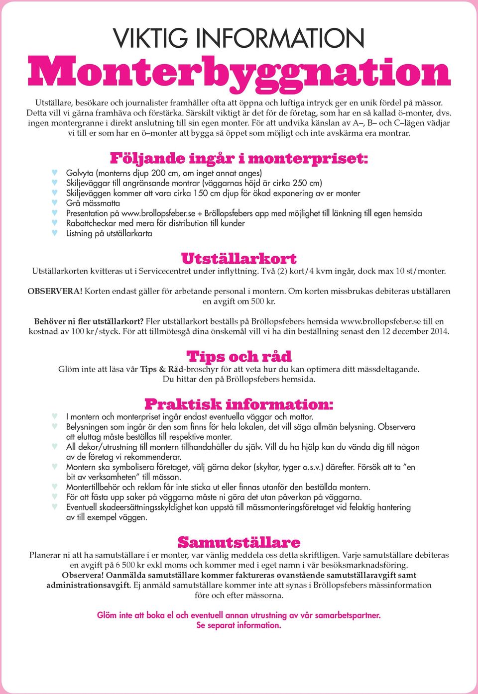 För att undvika känslan av A, B och C lägen vädjar vi till er som har en ö monter att bygga så öppet som möjligt och inte avskärma era montrar.