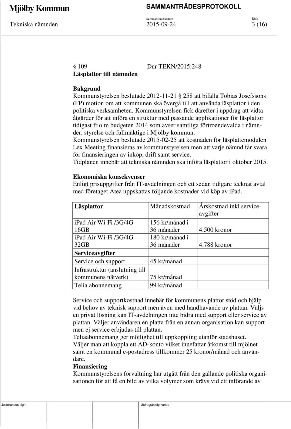 Kommunstyrelsen fick därefter i uppdrag att vidta åtgärder för att införa en struktur med passande applikationer för läsplattor tidigast fr o m budgeten 2014 som avser samtliga förtroendevalda i