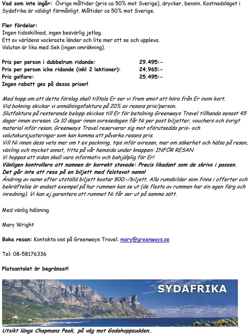 Pris per person i dubbelrum ridande: 29.495:- Pris per person icke ridande (inkl 2 lektioner): 24.965:- Pris golfare: 25.495:- Ingen rabatt ges på dessa priser!