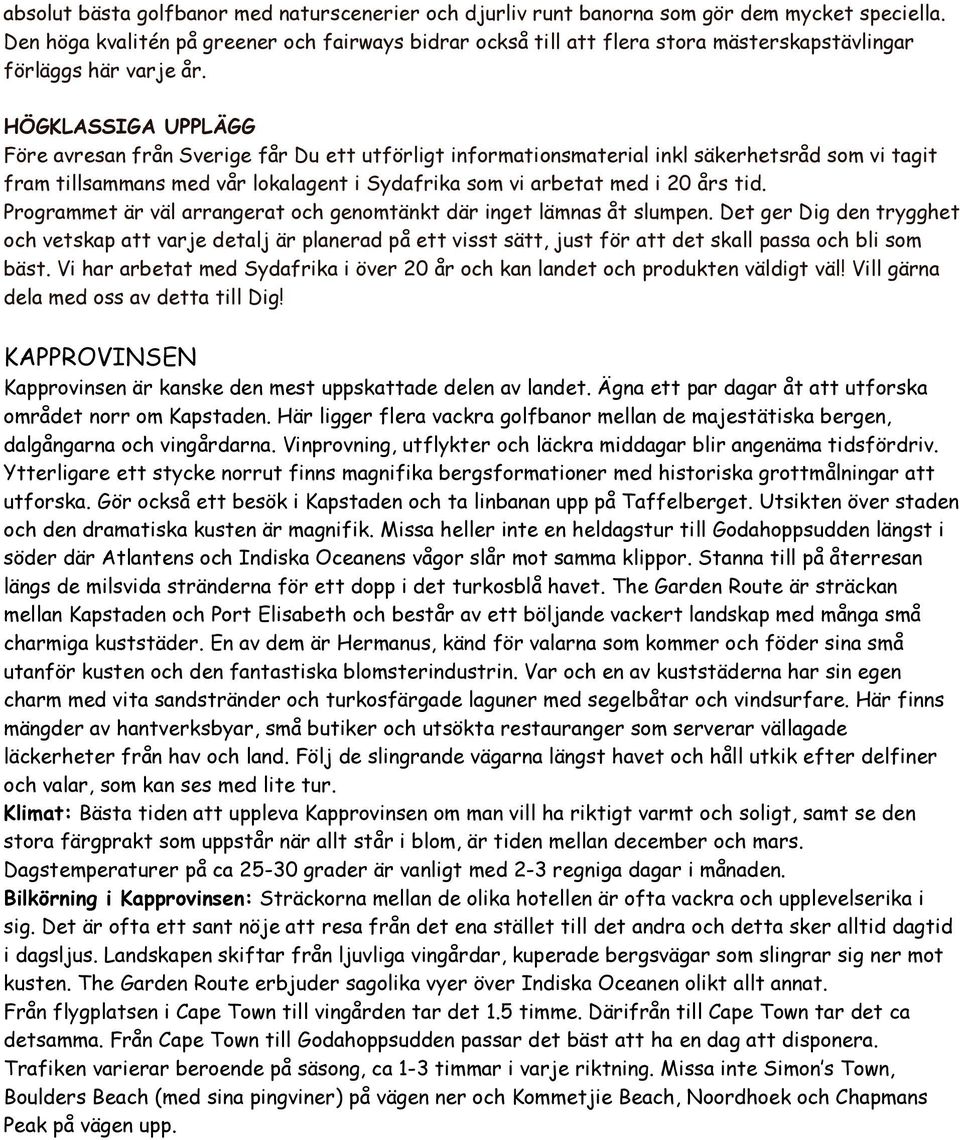 HÖGKLASSIGA UPPLÄGG Före avresan från Sverige får Du ett utförligt informationsmaterial inkl säkerhetsråd som vi tagit fram tillsammans med vår lokalagent i Sydafrika som vi arbetat med i 20 års tid.