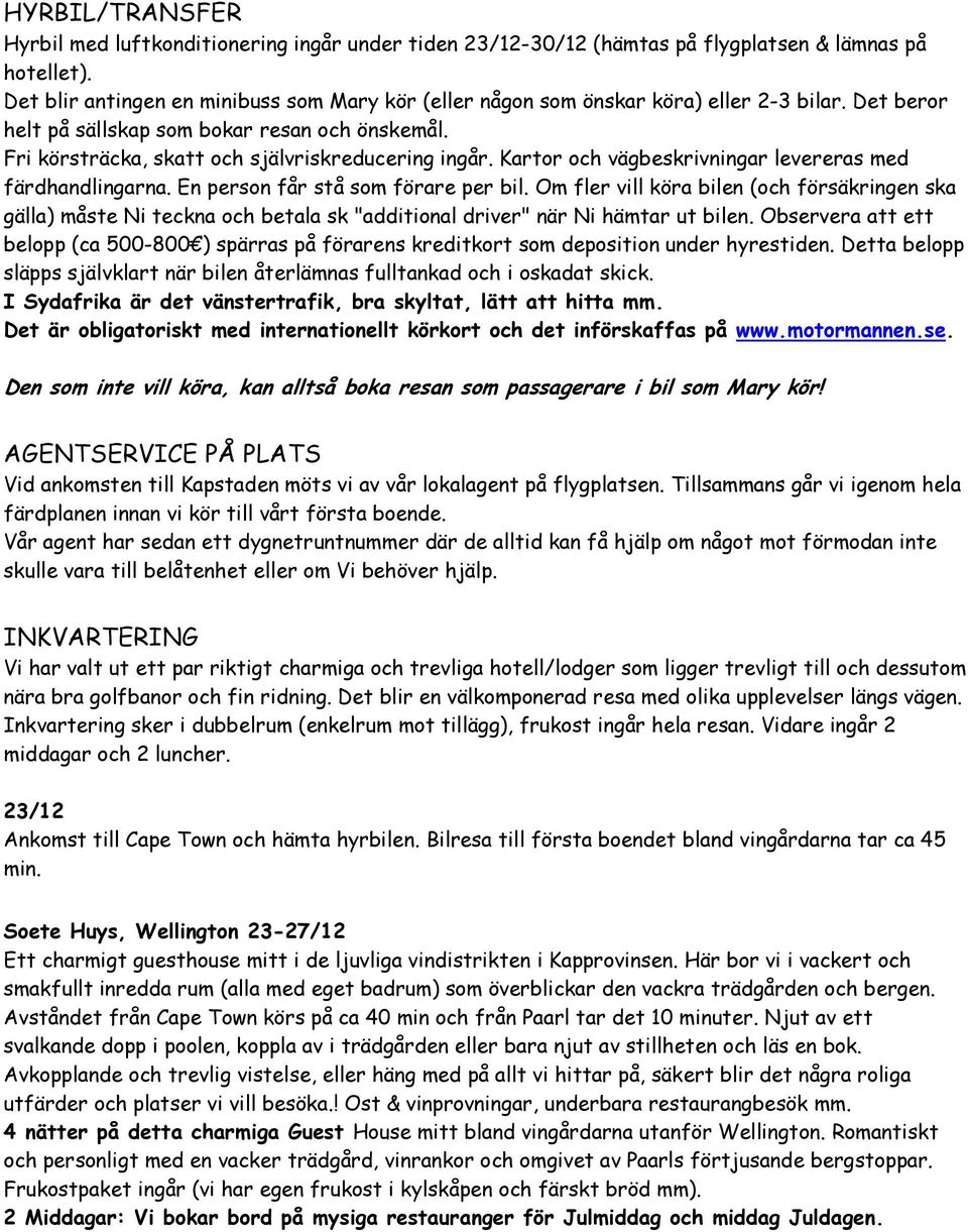Kartor och vägbeskrivningar levereras med färdhandlingarna. En person får stå som förare per bil.