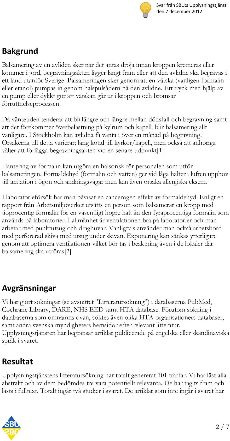 Ett tryck med hjälp av en pump eller dylikt gör att vätskan går ut i kroppen och bromsar förruttnelseprocessen.