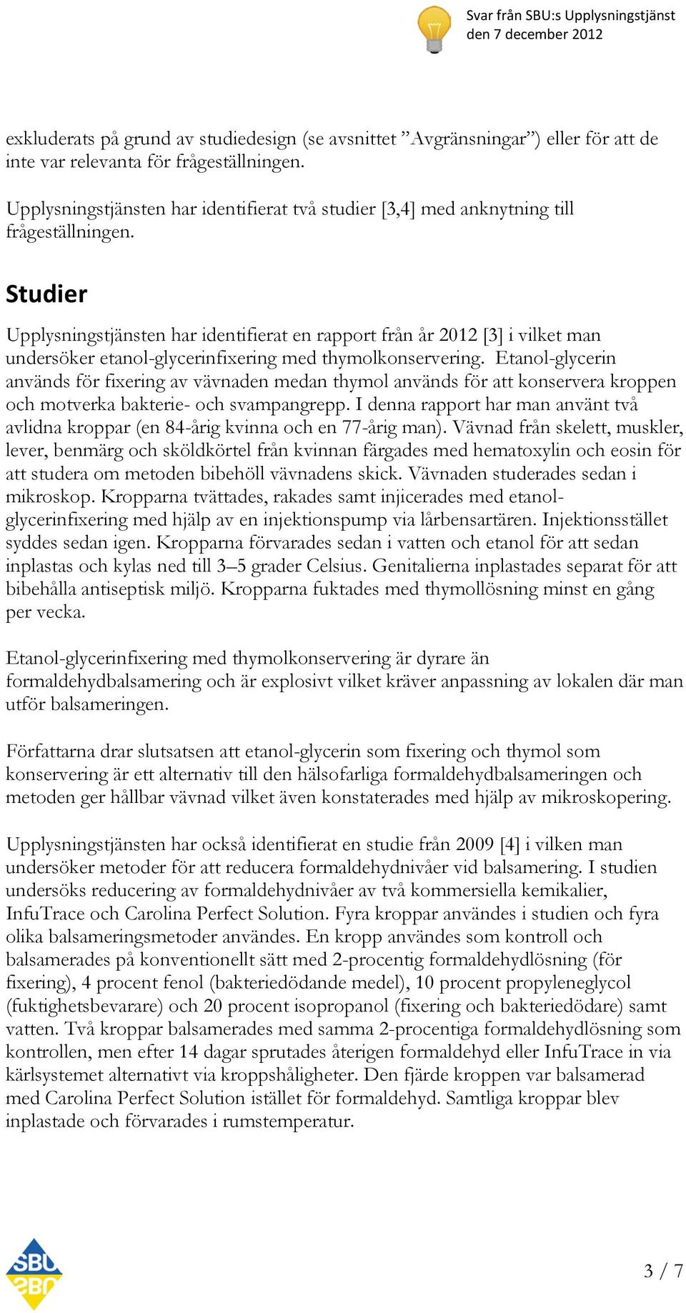 Studier Upplysningstjänsten har identifierat en rapport från år 2012 [3] i vilket man undersöker etanol-glycerinfixering med thymolkonservering.