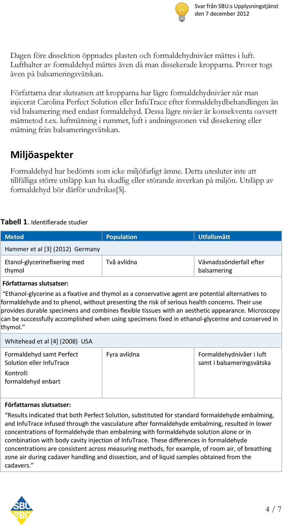 formaldehyd. Dessa lägre nivåer är konsekventa oavsett mätmetod t.ex. luftmätning i rummet, luft i andningszonen vid dissekering eller mätning från balsameringsvätskan.