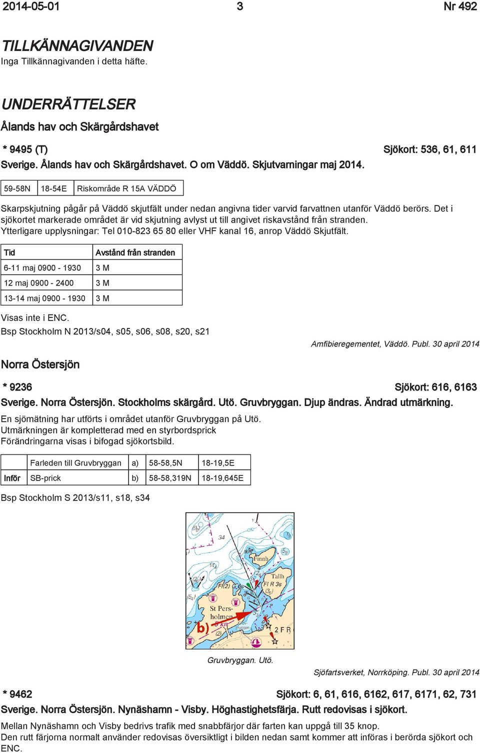 Det i sjökortet markerade området är vid skjutning avlyst ut till angivet riskavstånd från stranden. Ytterligare upplysningar: Tel 010-823 65 80 eller VHF kanal 16, anrop Väddö Skjutfält.