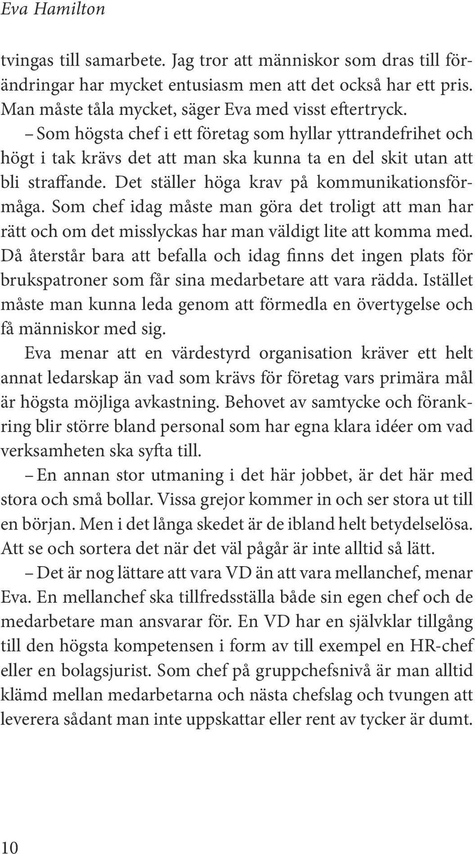 Den chef som inte har en eller två möjliga efterträdare i huset har misslyckats, säger hon. Enligt Eva finns det för en icke-kommersiell aktör en särskild skyldighet att vara långsiktig.