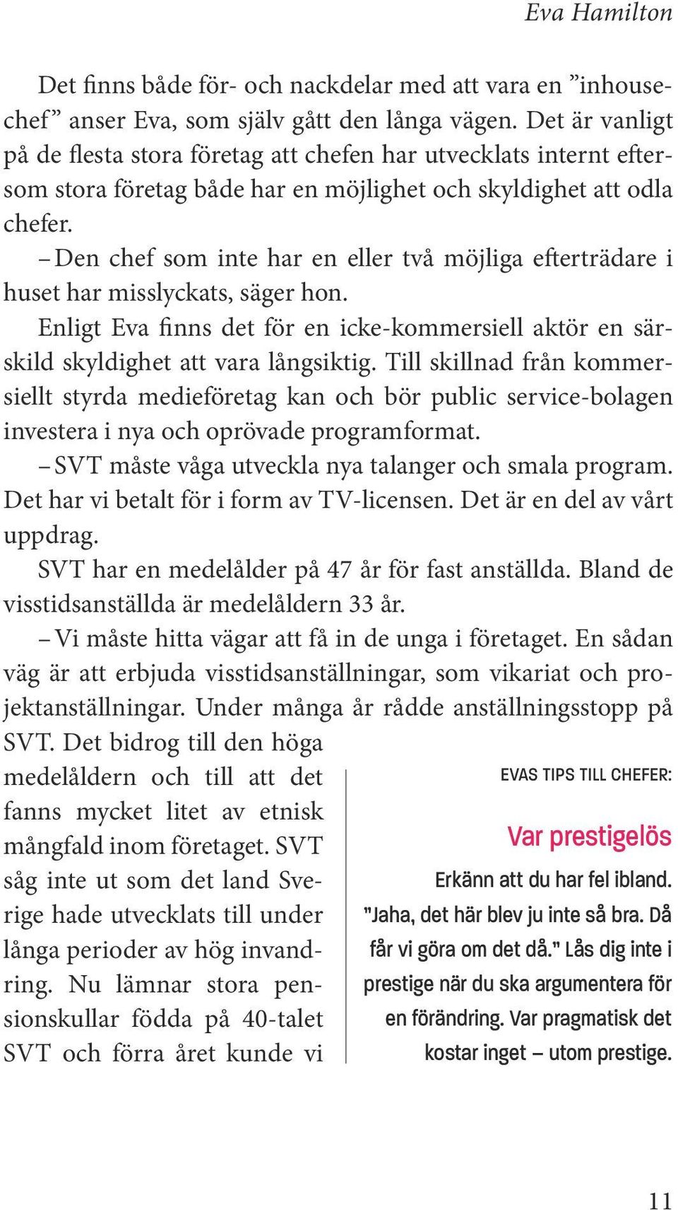 Annars stelnar vi, säger Eva med en beslutsam blick. Eva ser även fler utmaningar i sitt förändringsarbete. För något år sedan bytte SVT studioteknik.
