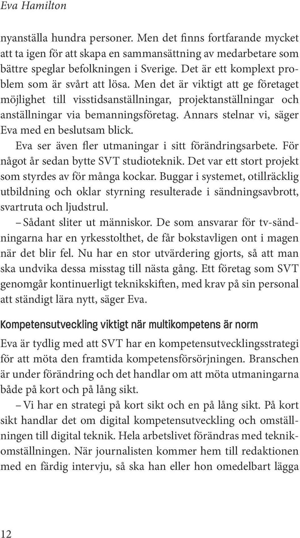 Många var vana att vänta med publicering till allt var färdigt. Det fanns också en rädsla för att någon annan redaktion skulle stjäla nyheten innan den hade presenterats i det stora nyhetsprogrammet.