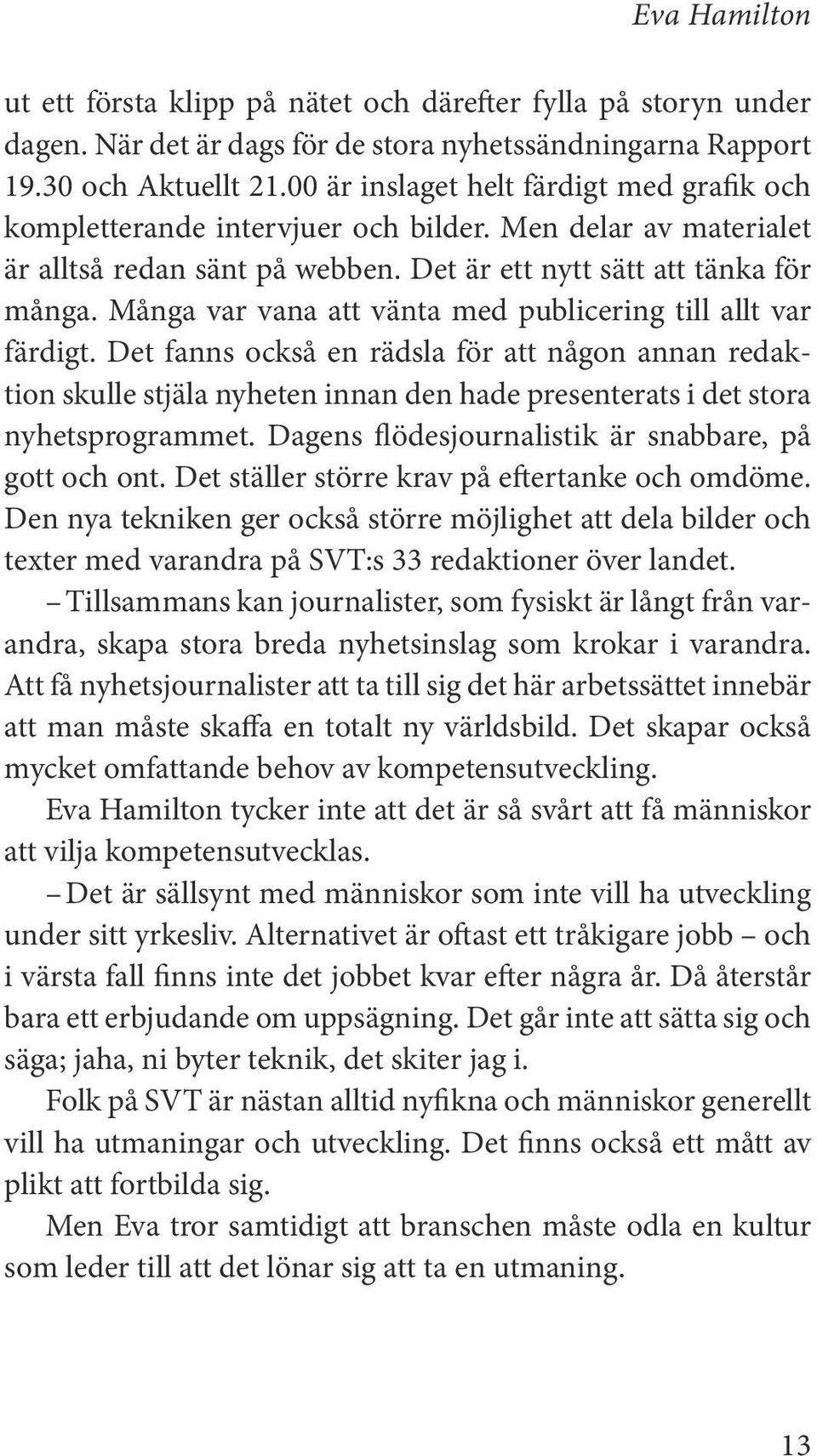 Det kommer aldrig att vara lugnt. Är det någon som säger EVAS TIPS TILL CHEFER: Kostnadsneutral kompetensutveckling Sök upp någon vars jobb du gillar eller vill ha, be att gå parallellt.