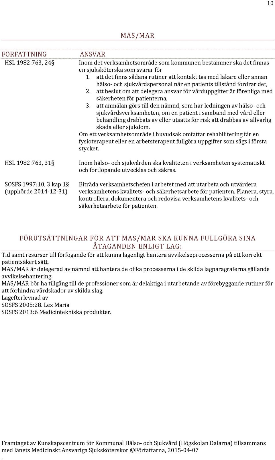 patienterna, 3 att anmälan görs till den nämnd, som har ledningen av hälso- och sjukvårdsverksamheten, om en patient i samband med vård eller behandling drabbats av eller utsatts för risk att drabbas