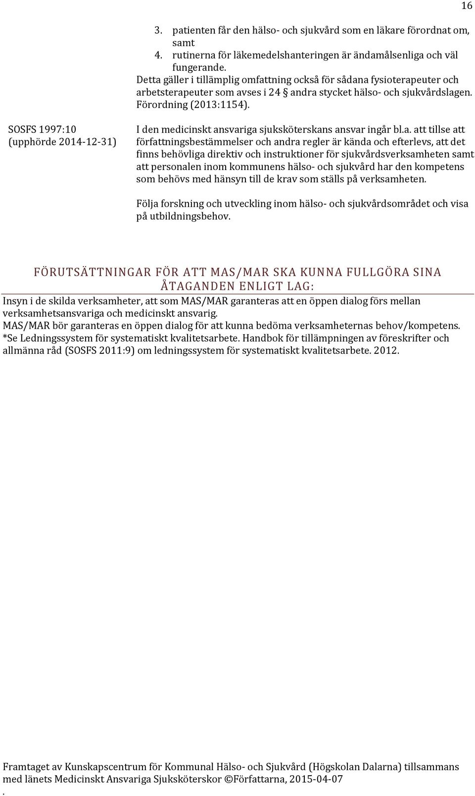 att tillse att författningsbestämmelser och andra regler är kända och efterlevs, att det finns behövliga direktiv och instruktioner för sjukvårdsverksamheten samt att personalen inom kommunens hälso-