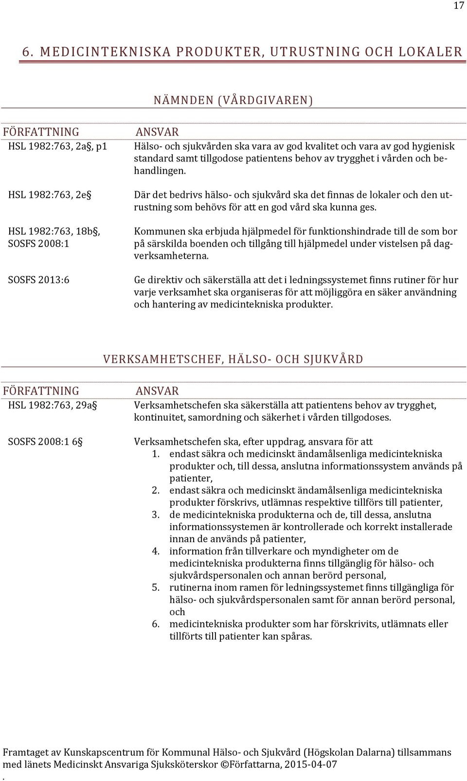 behövs för att en god vård ska kunna ges Kommunen ska erbjuda hjälpmedel för funktionshindrade till de som bor på särskilda boenden och tillgång till hjälpmedel under vistelsen på dagverksamheterna