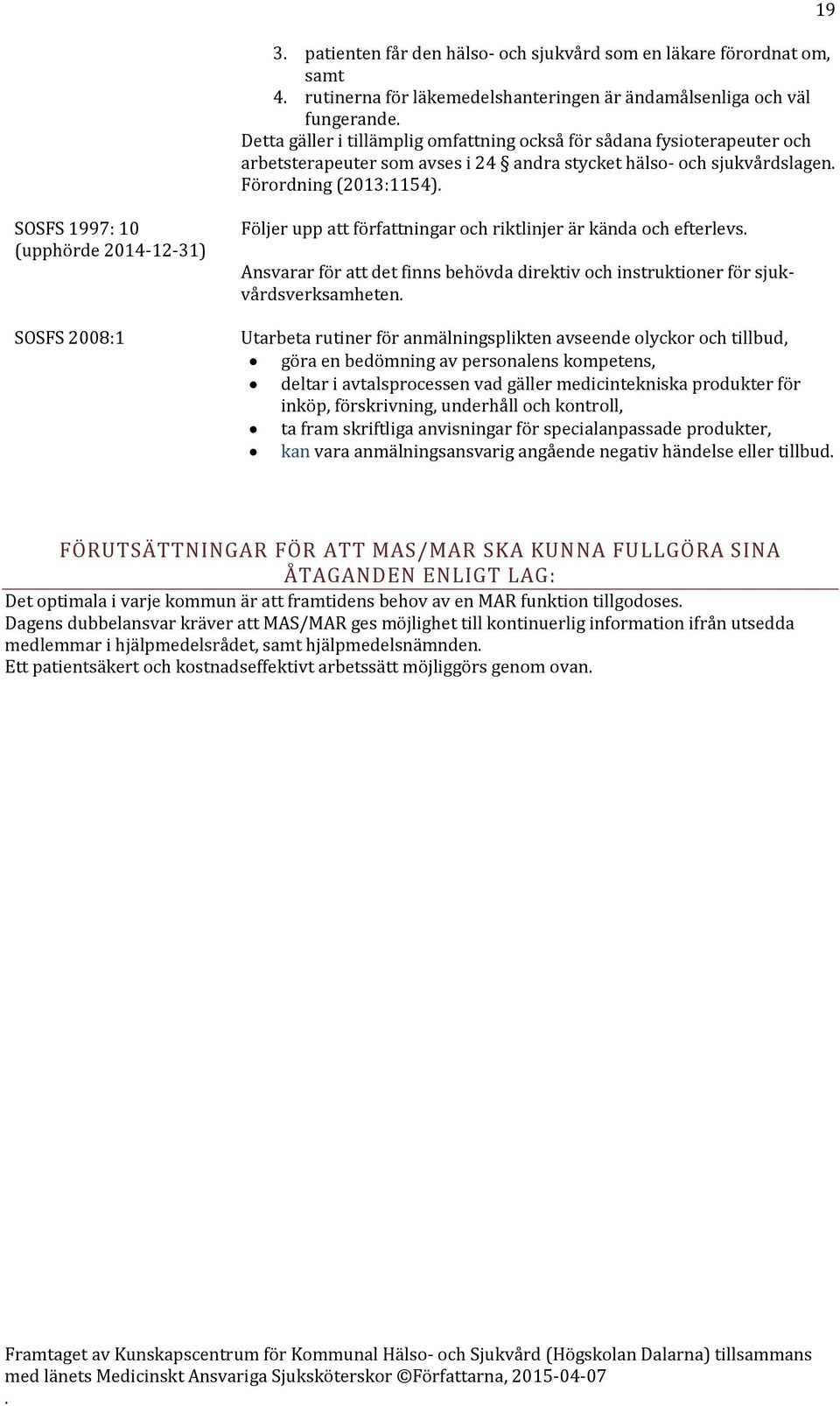 kända och efterlevs Ansvarar för att det finns behövda direktiv och instruktioner för sjukvårdsverksamheten Utarbeta rutiner för anmälningsplikten avseende olyckor och tillbud, göra en bedömning av