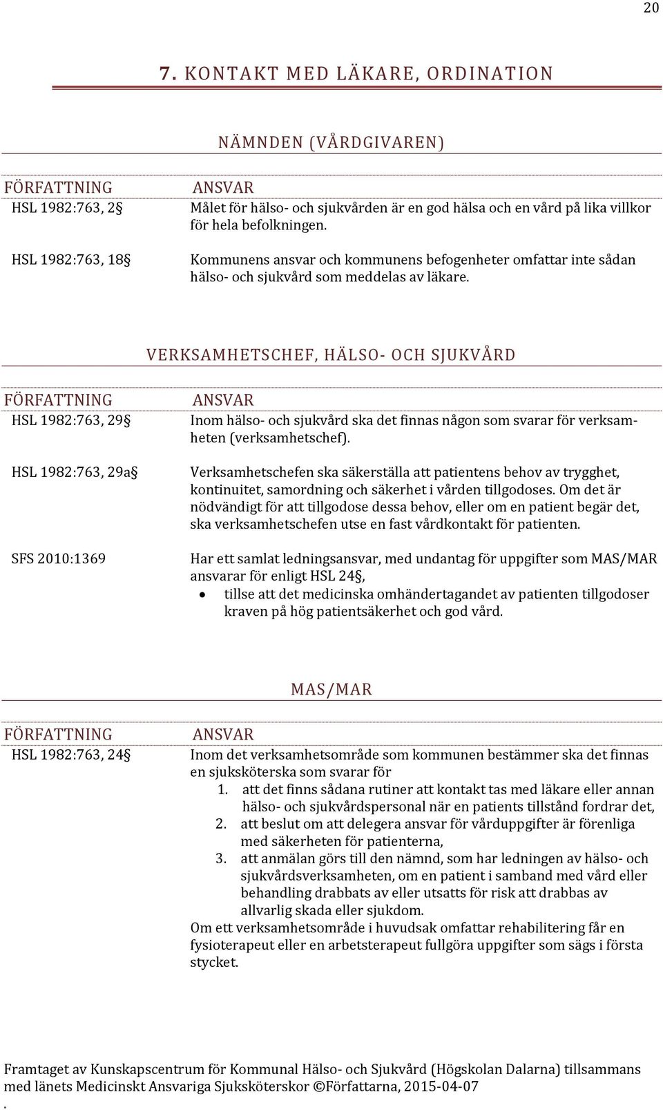 sjukvård ska det finnas någon som svarar för verksamheten (verksamhetschef) Verksamhetschefen ska säkerställa att patientens behov av trygghet, kontinuitet, samordning och säkerhet i vården