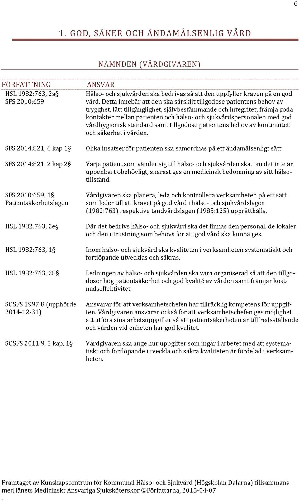 tillgodose patientens behov av trygghet, lätt tillgänglighet, självbestämmande och integritet, främja goda kontakter mellan patienten och hälso- och sjukvårdspersonalen med god vårdhygienisk standard