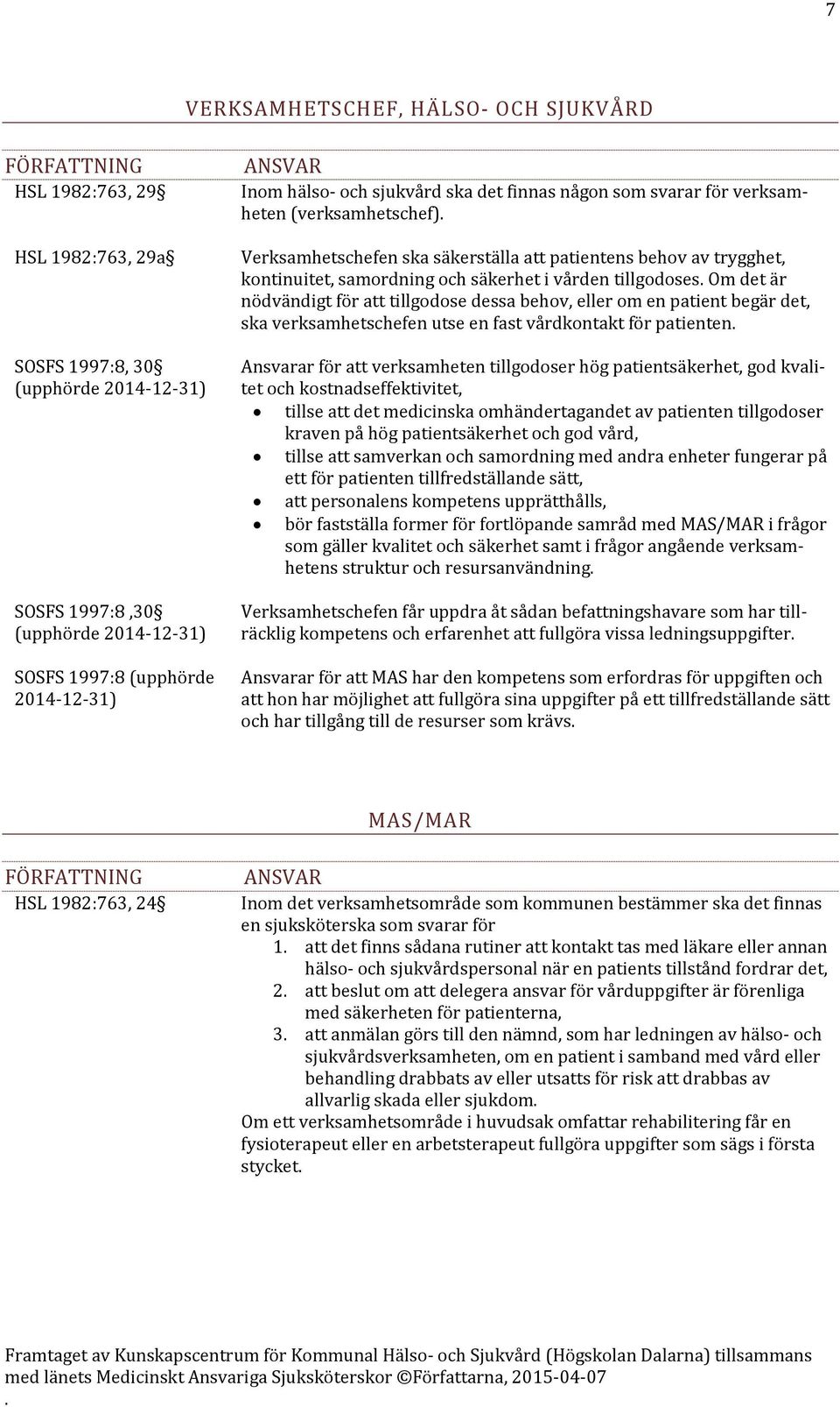 tillgodose dessa behov, eller om en patient begär det, ska verksamhetschefen utse en fast vårdkontakt för patienten Ansvarar för att verksamheten tillgodoser hög patientsäkerhet, god kvalitet och