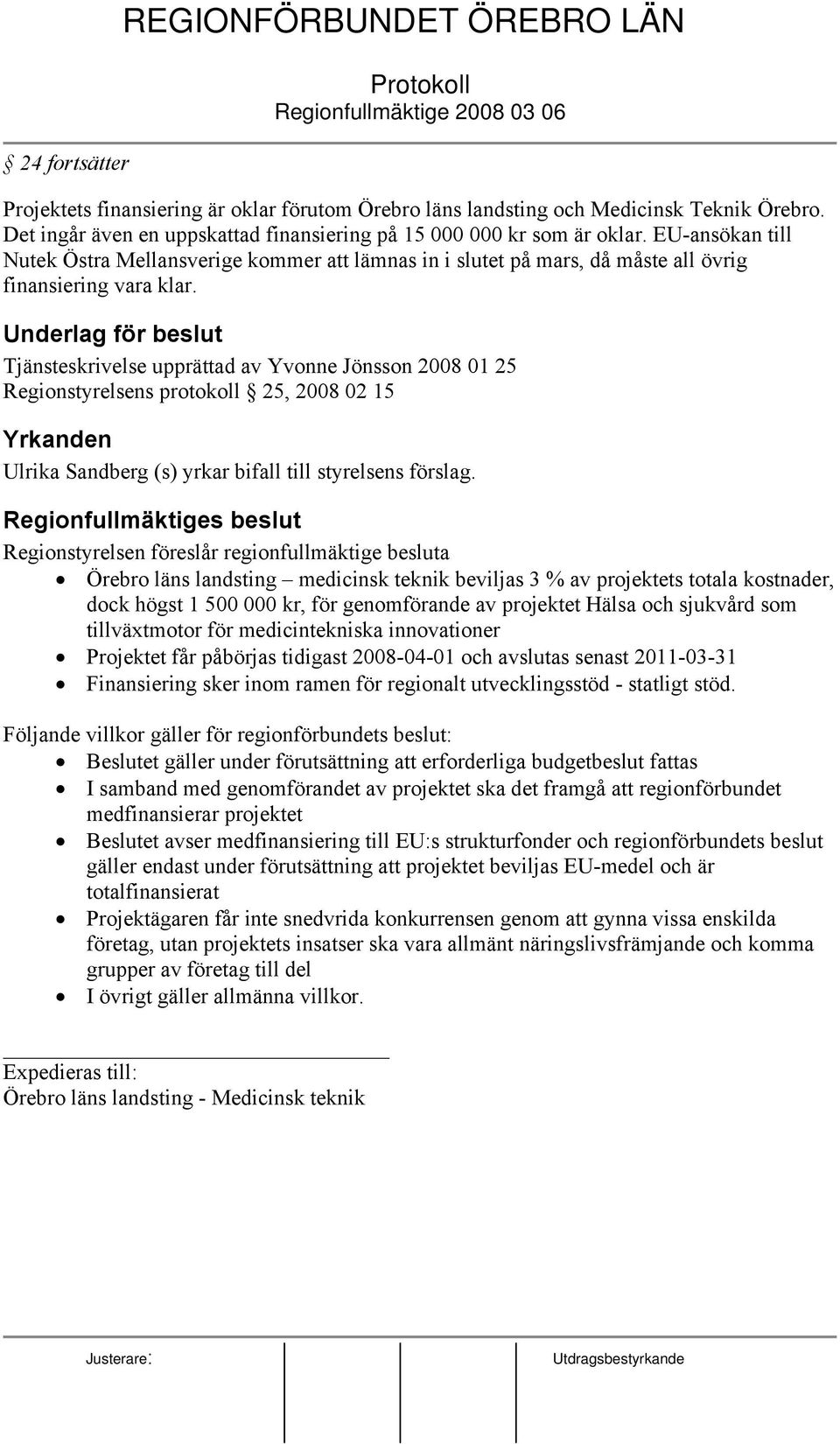 Underlag för beslut Tjänsteskrivelse upprättad av Yvonne Jönsson 2008 01 25 Regionstyrelsens protokoll 25, 2008 02 15 Yrkanden Ulrika Sandberg (s) yrkar bifall till styrelsens förslag.