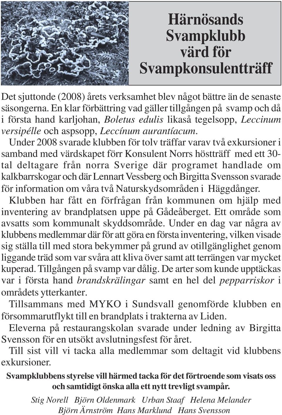 Under 2008 svarade klubben för tolv träffar varav två exkursioner i samband med värdskapet förr Konsulent Norrs höstträff med ett 30- tal deltagare från norra Sverige där programet handlade om
