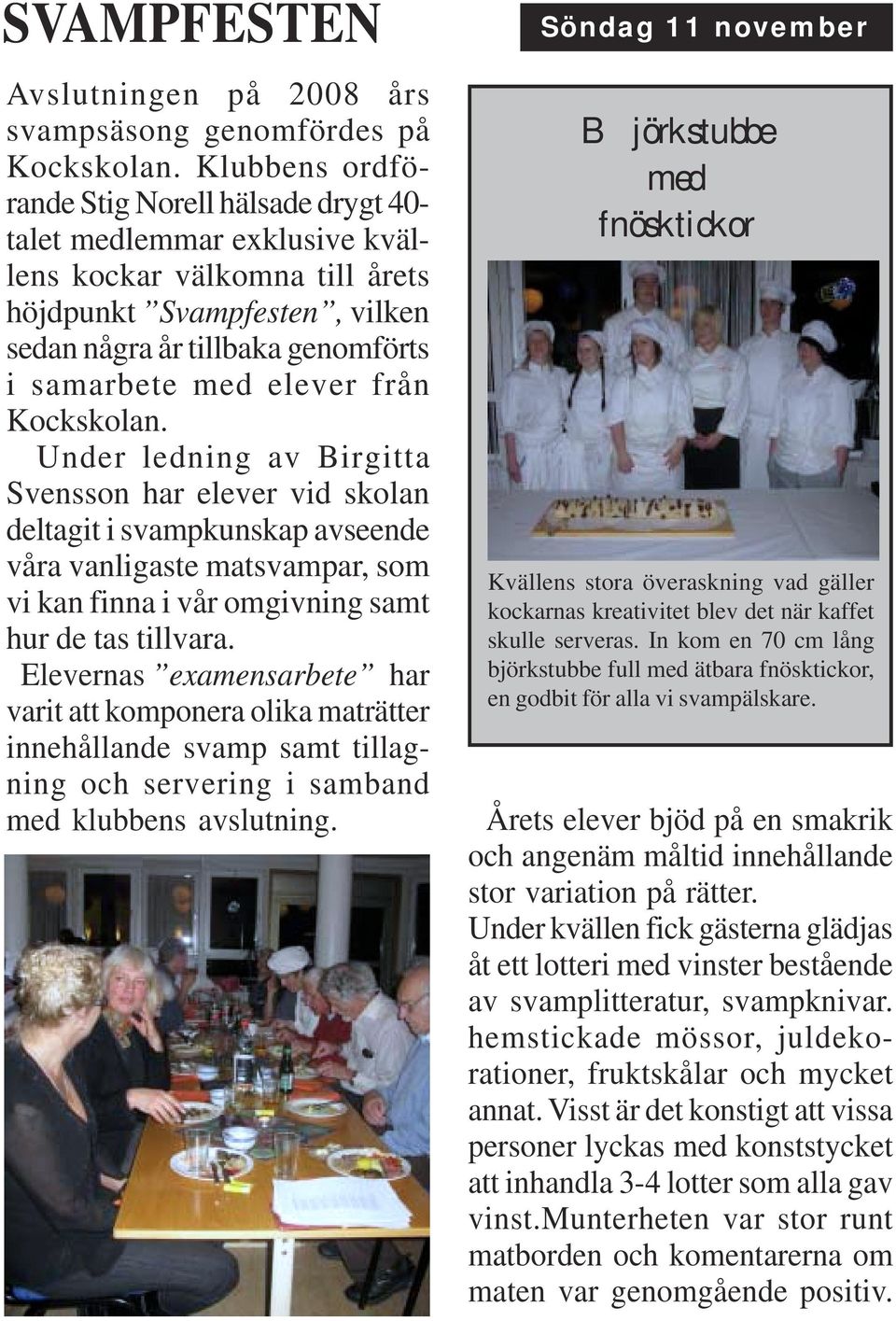 från Kockskolan. Under ledning av Birgitta Svensson har elever vid skolan deltagit i svampkunskap avseende våra vanligaste matsvampar, som vi kan finna i vår omgivning samt hur de tas tillvara.