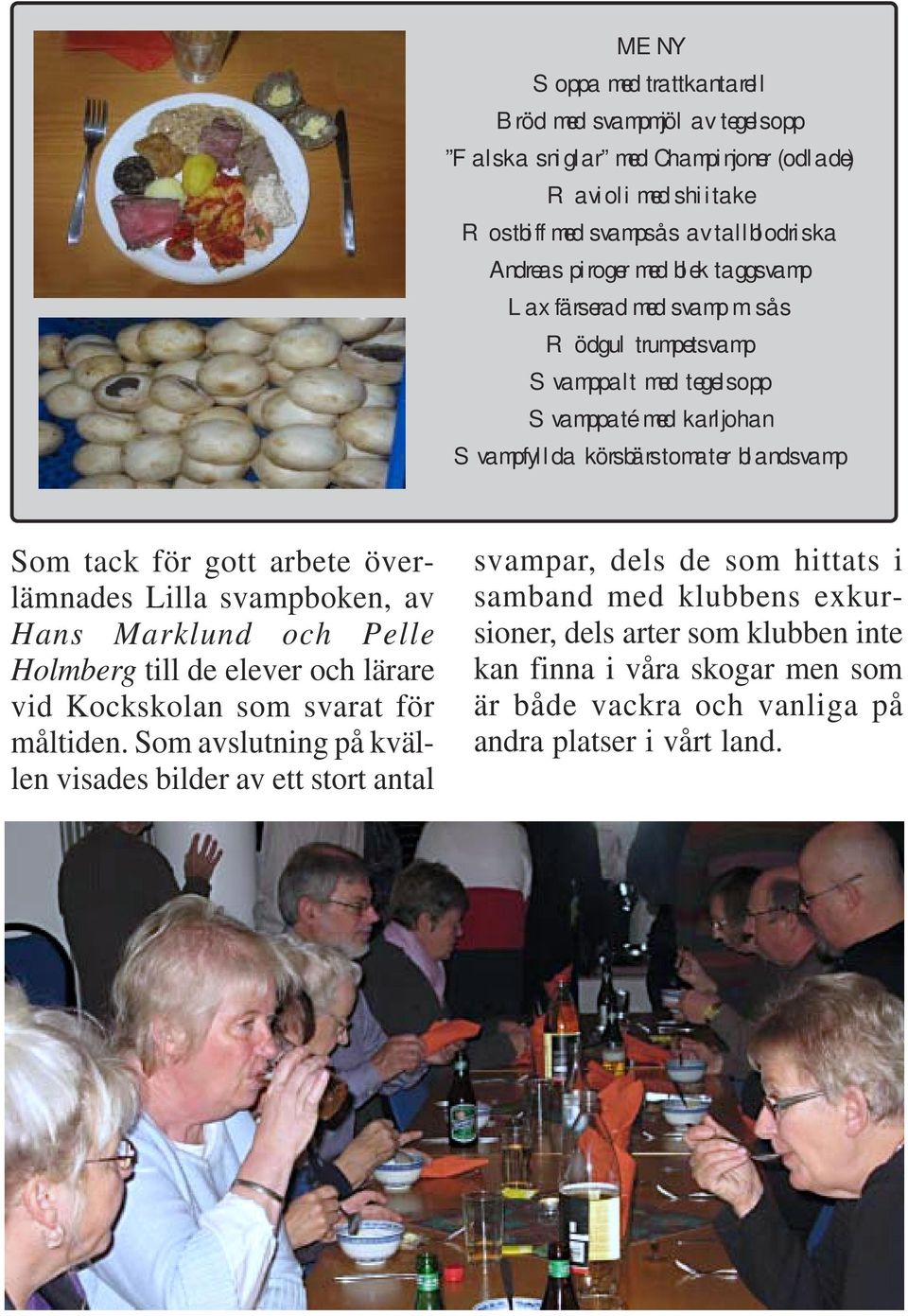sås Rödgul trumpetsvamp Svamppalt med tegelsopp Svamppaté med karljohan Svampfyllda körsbärstomater blandsvamp Som tack för gott arbete överlämnades Lilla svampboken, av Hans Marklund