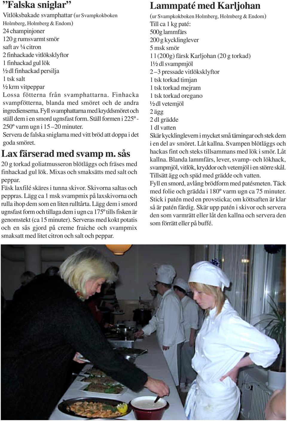Fyll svamphattarna med kryddsmöret och ställ dem i en smord ugnsfast form. Ställ formen i 225º - 250º varm ugn i 15 20 minuter. Servera de falska sniglarna med vitt bröd att doppa i det goda smöret.