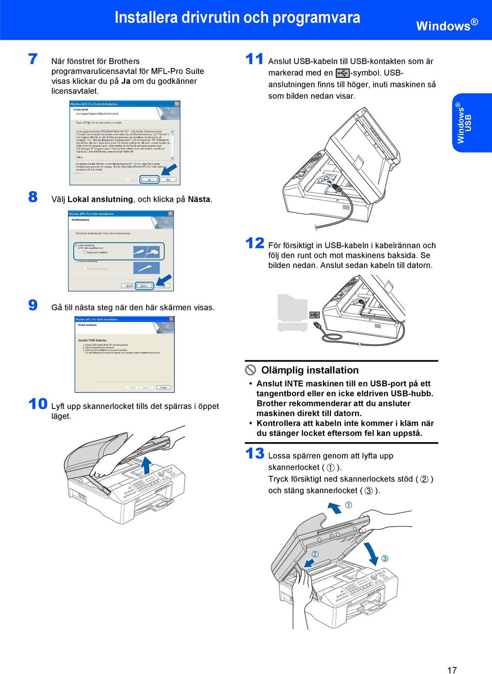 Windows USB 8 Välj Lokal anslutning, och klicka på Nästa. 2 För försiktigt in USB-kabeln i kabelrännan och följ den runt och mot maskinens baksida. Se bilden nedan. Anslut sedan kabeln till datorn.