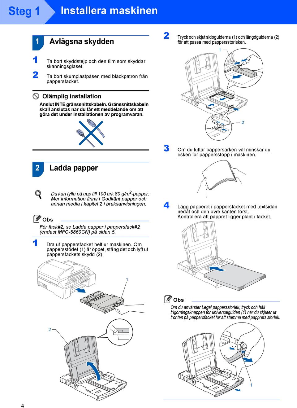 Gränssnittskabeln skall anslutas när du får ett meddelande om att göra det under installationen av programvaran. 2 3 Om du luftar pappersarken väl minskar du risken för pappersstopp i maskinen.
