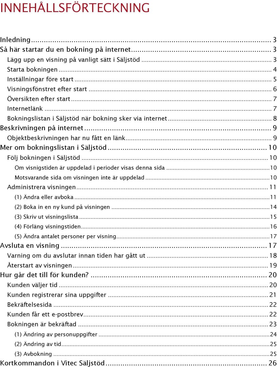 .. 9 Objektbeskrivningen har nu fått en länk... 9 Mer om bokningslistan i Säljstöd... 10 Följ bokningen i Säljstöd... 10 Om visnigstiden är uppdelad i perioder visas denna sida.