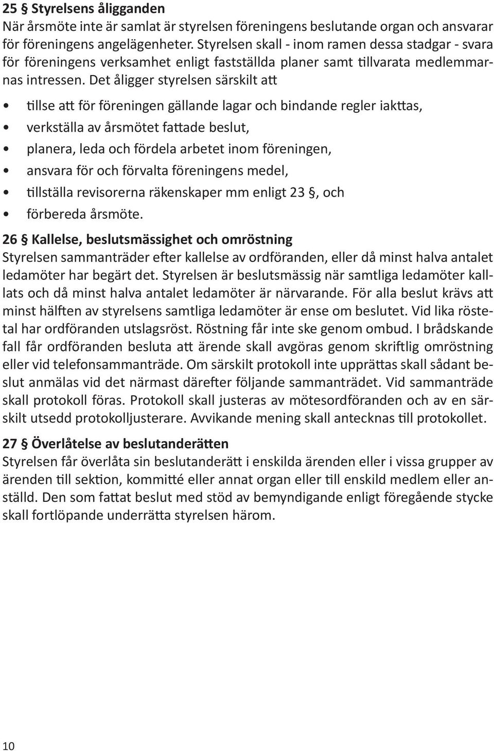 Det åligger styrelsen särskilt att tillse att för föreningen gällande lagar och bindande regler iakttas, verkställa av årsmötet fattade beslut, planera, leda och fördela arbetet inom föreningen,