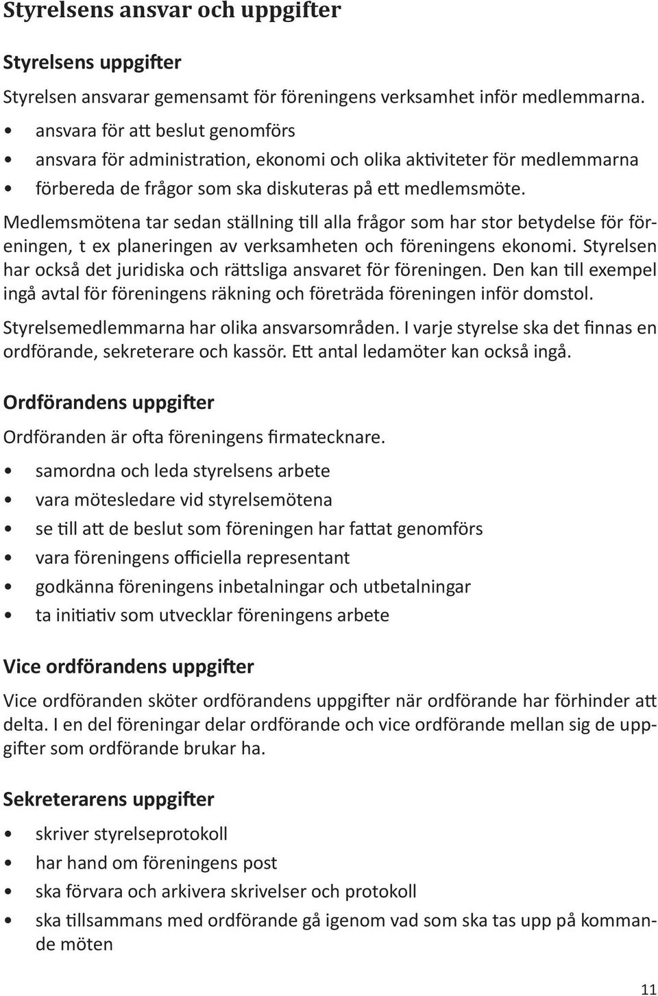 Medlemsmötena tar sedan ställning till alla frågor som har stor betydelse för föreningen, t ex planeringen av verksamheten och föreningens ekonomi.