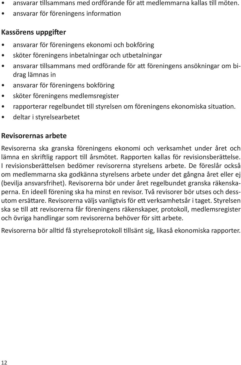 föreningens ansökningar om bidrag lämnas in ansvarar för föreningens bokföring sköter föreningens medlemsregister rapporterar regelbundet till styrelsen om föreningens ekonomiska situation.