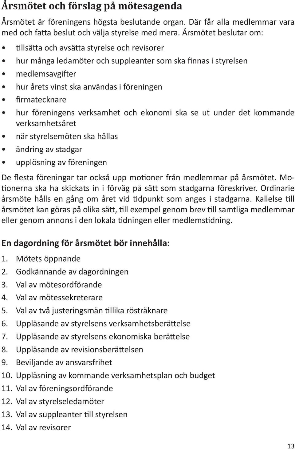firmatecknare hur föreningens verksamhet och ekonomi ska se ut under det kommande verksamhetsåret när styrelsemöten ska hållas ändring av stadgar upplösning av föreningen De flesta föreningar tar