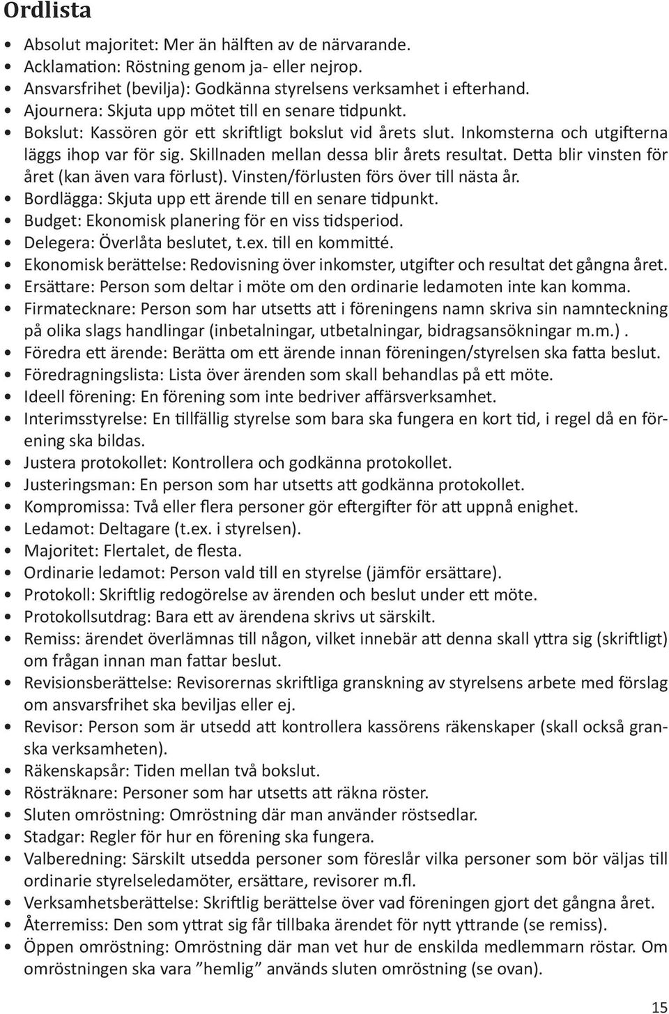 Skillnaden mellan dessa blir årets resultat. Detta blir vinsten för året (kan även vara förlust). Vinsten/förlusten förs över till nästa år. Bordlägga: Skjuta upp ett ärende till en senare tidpunkt.